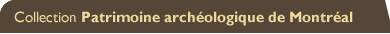 Collection Patrimoine arch�ologique de Montr�al