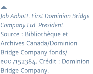   Job Abbott  First Dominion Bridge Company Ltd  President  Source : Bibliothèque et Archives Canada Dominion Bridge    