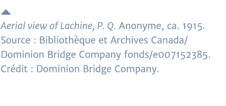  Aerial view of Lachine, P  Q  Anonyme, ca  1915  Source : Bibliothèque et Archives Canada Dominion Bridge Company fo   
