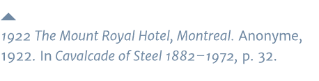  1922 The Mount Royal Hotel, Montreal  Anonyme, 1922  In Cavalcade of Steel 1882 1972, p  32  