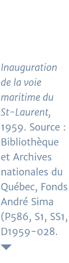 Inauguration de la voie maritime du St-Laurent, 1959  Source : Bibliothèque et Archives nationales du Québec, Fonds A   