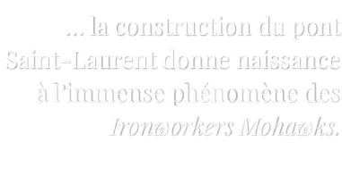   la construction du pont Saint-Laurent donne naissance à l immense phénomène des Ironworkers Mohawks  