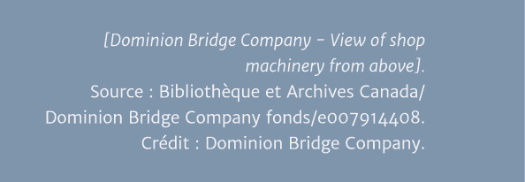  Dominion Bridge Company - View of shop machinery from above   Source : Bibliothèque et Archives Canada Dominion Brid   