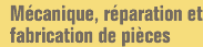 M�canique, r�paration et fabrication de pi�ces